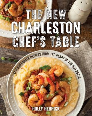 The New Charleston Chef's Table: Extraordinary Recipes from the Heart of the Old South - Herrick, Holly