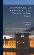The New Chronicles of England and France, in Two Parts: By Robert Fabyan. Named by Himself the Concordance of Histories. Reprinted from Pynson's Edition of 1516. the First Part Collated with the Editions of 1533, 1542, and 1559; And the Second with a Man