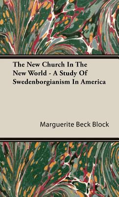 The New Church In The New World - A Study Of Swedenborgianism In America - Block, Marguerite Beck