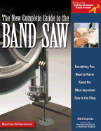 The New Complete Guide to the Band Saw: Everything You Need to Know about the Most Important Saw in the Shop