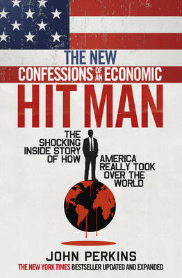 The New Confessions of an Economic Hit Man: The shocking story of how America really took over the world - Perkins, John