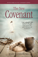 The New Covenant: The Heart of God's Plan for Your Life, and for All of Humanity