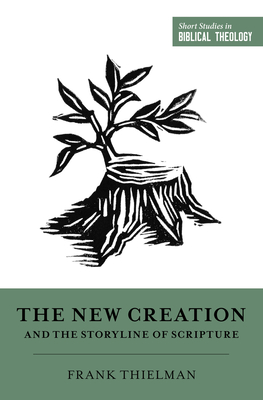 The New Creation and the Storyline of Scripture - Thielman, Frank, and Van Pelt, Miles V (Editor), and Ortlund, Dane C (Editor)