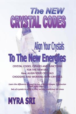 The New Crystal Codes - Align Your Crystals to The New Energies: Crystal Codes, Powers and Functions for the New Era, Choosing and Working with Crystals - Sri, Myra