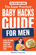 The New Dad Code: The Super Practical Baby Hacks Guide for Men