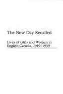 The New Day Recalled: Lives of Girls and Women in English Canada, 1919-1939