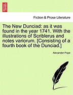 The New Dunciad: As It Was Found in the Year 1741. with the Illustrations of Scriblerus, and Notes Variorum