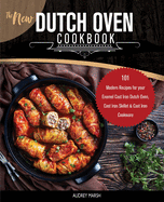 The New Dutch Oven Cookbook: 101 Modern Recipes for your Enamel Cast Iron Dutch Oven, Cast Iron Skillet and Cast Iron Cookware (Compatible with Le Creuset, Cuisinart, Crock Pot and All Brands Book 1)