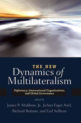 The New Dynamics of Multilateralism: Diplomacy, International Organizations, and Global Governance - P. Muldoon, James, and Aviel, Joann Fagot, and Reitano, Richard