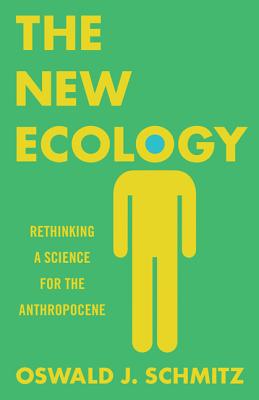 The New Ecology: Rethinking a Science for the Anthropocene - Schmitz, Oswald J