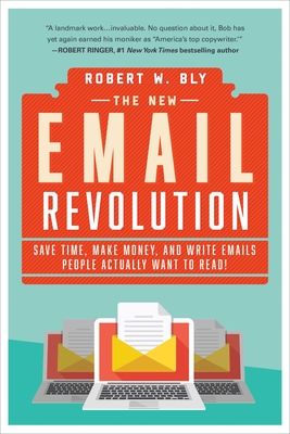 The New Email Revolution: Save Time, Make Money, and Write Emails People Actually Want to Read! - Bly, Robert W