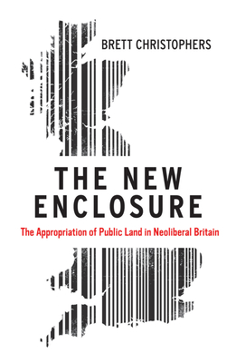 The New Enclosure: The Appropriation of Public Land in Neoliberal Britain - Christophers, Brett