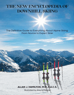 The New Encyclopedia of Downhill Skiing: The Definitive Guide* to Everything About Alpine Skiing from Novice to Expert Skier