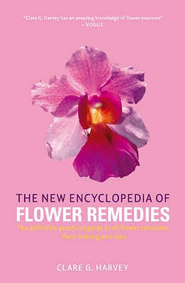The New Encyclopedia of Flower Remedies: A Practical Guide to Making and Using Flower Remedies - Harvey, Clare G.
