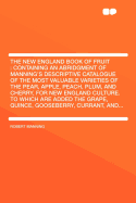 The New England Book of Fruit: Containing an Abridgment of Manning's Descriptive Catalogue of the Most Valuable Varieties of the Pear, Apple, Peach, Plum, and Cherry, for New England Culture. to Which Are Added the Grape, Quince, Gooseberry, Currant, and