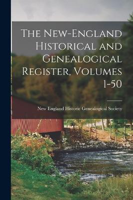 The New-England Historical and Genealogical Register, Volumes 1-50 - New England Historic Genealogical Soc (Creator)