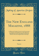 The New England Magazine, 1888, Vol. 6: An Illustrated Monthly, Devoted to the Presentation, in Authentic and Popular Form, of the Historical, Biographical, Literary, Educational, and General Interests of the New England States and People