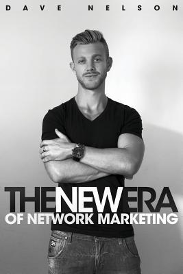 The New Era of Network Marketing: How to escape the rat race and live your dreams in the new economy - Phillips, Ben (Editor), and Nelson, Dave