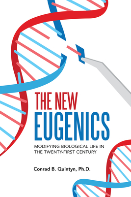 The New Eugenics: Modifying Biological Life in the Twenty-First Century - Quintyn, Conrad B