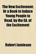 The New Excitement; Or a Book to Induce Young People to Read, by the Ed. of the Excitement