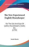 The New Experienced English Housekeeper: For The Use And Ease Of Ladies, Housekeepers, Cooks, Etc. (1795)