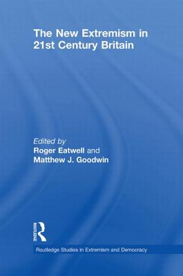 The New Extremism in 21st Century Britain - Eatwell, Roger (Editor), and Goodwin, Matthew (Editor)