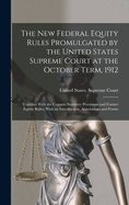 The New Federal Equity Rules Promulgated by the United States Supreme Court at the October Term, 1912: Together With the Cognate Statutory Provisions and Former Equity Rules; With an Introduction, Annotations and Forms