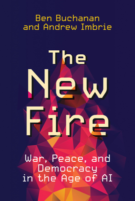 The New Fire: War, Peace, and Democracy in the Age of AI - Buchanan, Ben, and Imbrie, Andrew