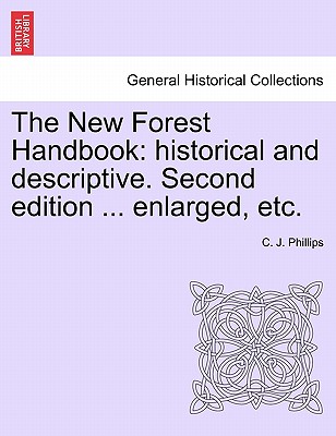 The New Forest Handbook: Historical and Descriptive. Second Edition ... Enlarged, Etc. - Phillips, C J