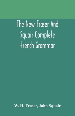 The new Fraser and Squair complete French grammar - H Fraser, W, and Squair, John