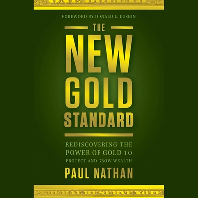 The New Gold Standard: Rediscovering the Power of Gold to Protect and Grow Wealth - Nathan, Paul, and Luskin, Donald (Foreword by), and Robertson, Alan (Read by)