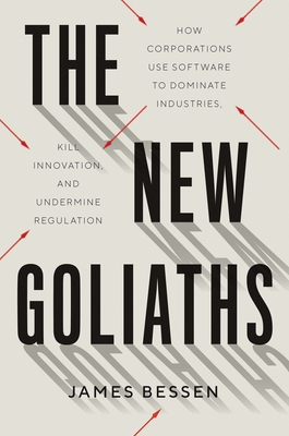 The New Goliaths: How Corporations Use Software to Dominate Industries, Kill Innovation, and Undermine Regulation - Bessen, James