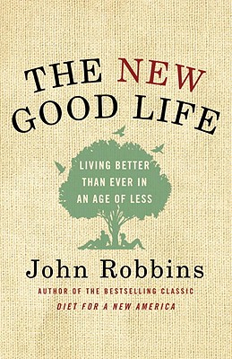 The New Good Life: Living Better Than Ever in an Age of Less - Robbins, John