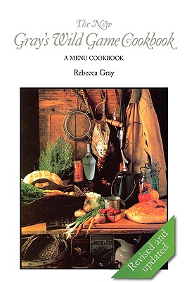 The New Gray's Wild Game Cookbook: A Menu Cookbook - Gray, Rebecca