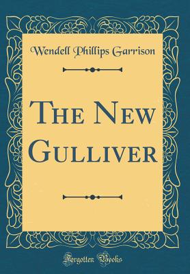 The New Gulliver (Classic Reprint) - Garrison, Wendell Phillips