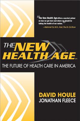 The New Health Age: The Future of Health Care in America - Houle, David, and Fleece, Jonathan