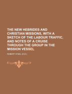 The New Hebrides and Christian Missions, with a Sketch of the Labour Traffic, and Notes of a Cruise Through the Group in the Mission Vessel - Steel, Robert