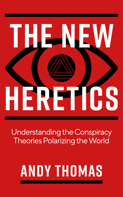 The New Heretics: Understanding the Conspiracy Theories Polarizing the World - Thomas, Andy