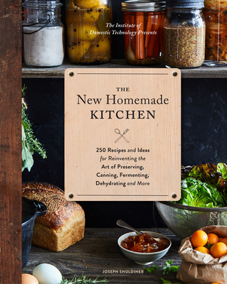 The New Homemade Kitchen: 250 Recipes and Ideas for Reinventing the Art of Preserving, Canning, Fermenting, Dehydrating, and More (Recipes for Homemade Kitchen Pantry Staples, Gift for Home Cooks and Chefs) - Shuldiner, Joseph