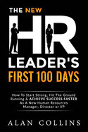The New HR Leader's First 100 Days: How to Start Strong, Hit the Ground Running & Achieve Success Faster as a New Human Resources Manager, Director or VP