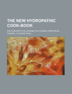 The New Hydropathic Cook-Book: With Recipes for Cooking on Hygienic Principles