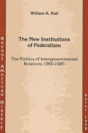 The New Institutions of Federalism: The Politics of Intergovernmental Relations 1960-1985 - Hendrickson Jr, Kenneth E (Editor), and Prof William K Hall