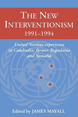 The New Interventionism, 1991-1994: United Nations Experience in Cambodia, Former Yugoslavia and Somalia - Mayall, James (Editor)