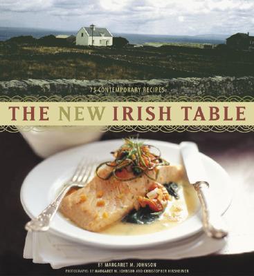 The New Irish Table: 70 Contemporary Recipes - Hirsheimer, Christopher (Photographer), and Johnson, Margaret M