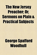 The New Jersey Preacher: Or, Sermons on Plain & Practical Subjects