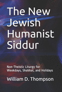The New Jewish Humanist Siddur: Non-Theistic Liturgy for Weekdays, Shabbat, and Holidays