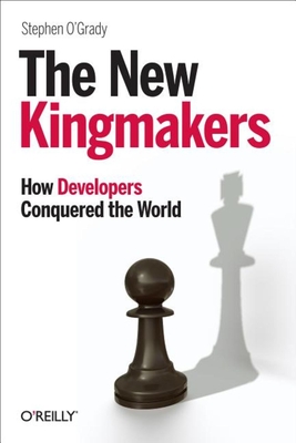 The New Kingmakers: How Developers Conquered the World - O'Grady, Stephen