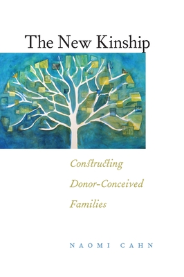 The New Kinship: Constructing Donor-Conceived Families - Cahn, Naomi R
