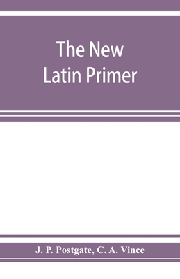 The new Latin primer - P Postgate, J, and A Vince, C