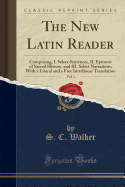 The New Latin Reader, Vol. 1: Comprising, I. Select Sentences, II. Epitome of Sacred History, and III. Select Narrations; With a Literal and a Free Interlinear Translation (Classic Reprint)